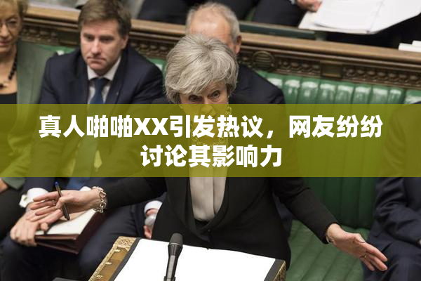 真人啪啪XX引发热议，网友纷纷讨论其影响力