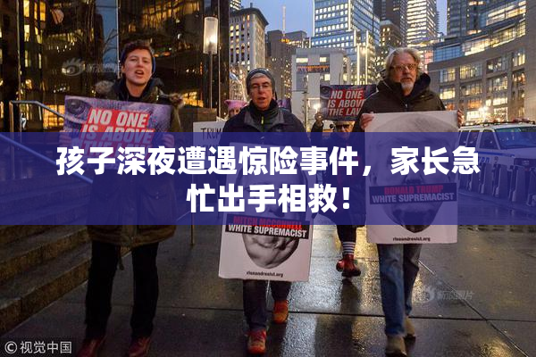 孩子深夜遭遇惊险事件，家长急忙出手相救！