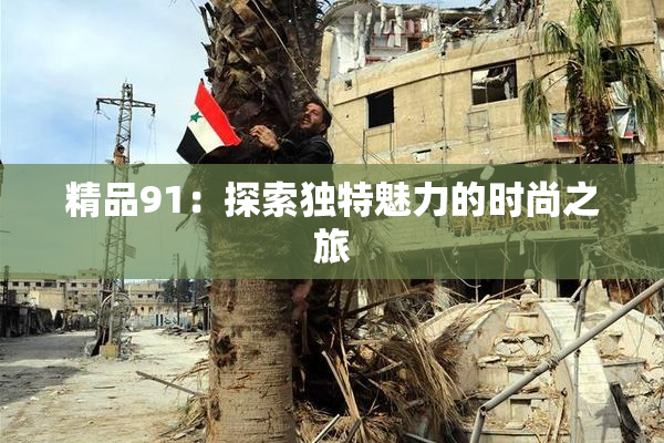 精品91：探索独特魅力的时尚之旅