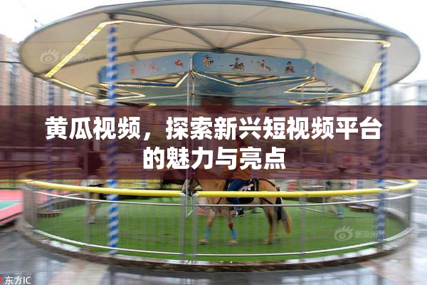 黄瓜视频，探索新兴短视频平台的魅力与亮点