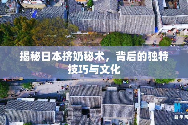 揭秘日本挤奶秘术，背后的独特技巧与文化