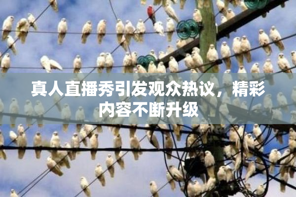 真人直播秀引发观众热议，精彩内容不断升级