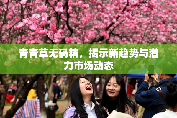青青草无码精，揭示新趋势与潜力市场动态