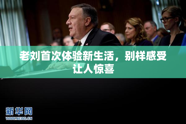 老刘首次体验新生活，别样感受让人惊喜