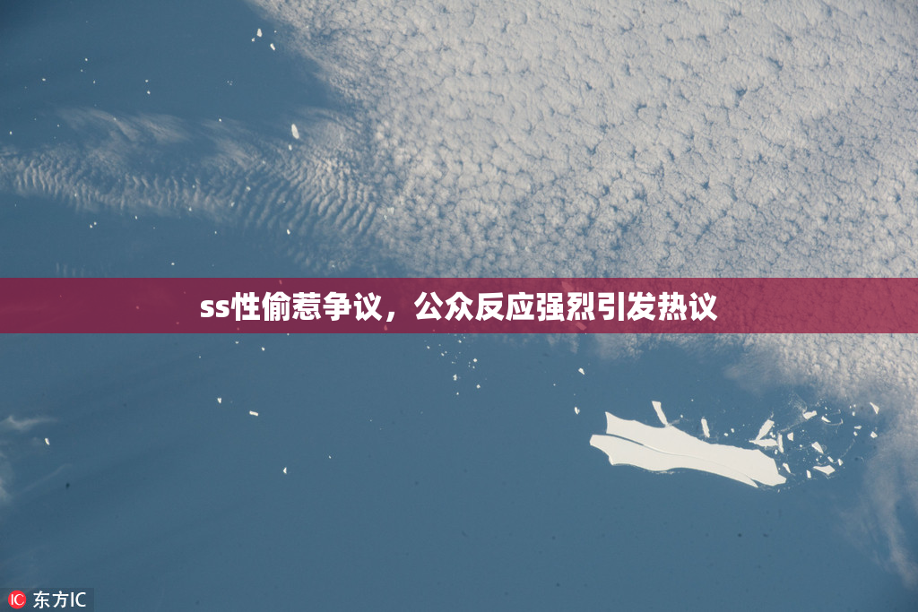 ss性偷惹争议，公众反应强烈引发热议