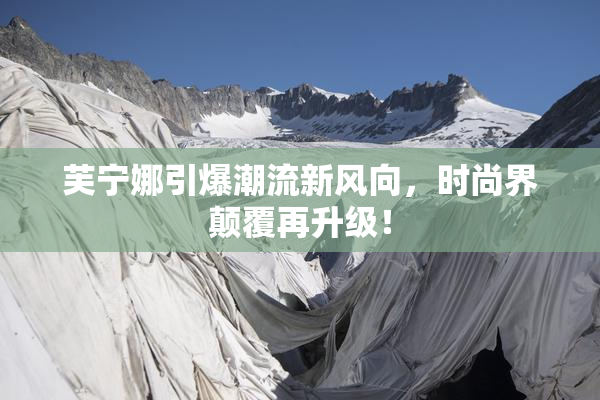 芙宁娜引爆潮流新风向，时尚界颠覆再升级！