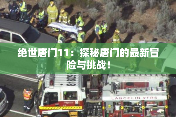 绝世唐门11：探秘唐门的最新冒险与挑战！