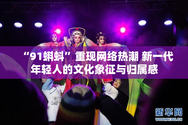 “91蝌蚪”重现网络热潮 新一代年轻人的文化象征与归属感
