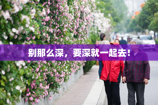 别那么深，要深就一起去！