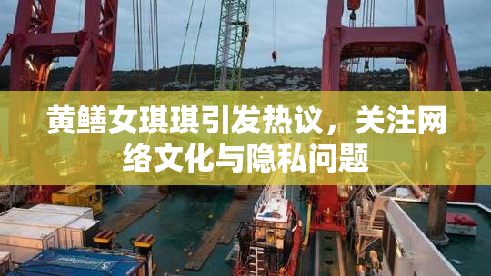 黄鳝女琪琪引发热议，关注网络文化与隐私问题