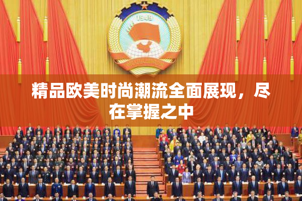 精品欧美时尚潮流全面展现，尽在掌握之中