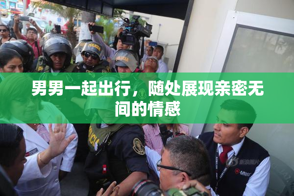 男男一起出行，随处展现亲密无间的情感