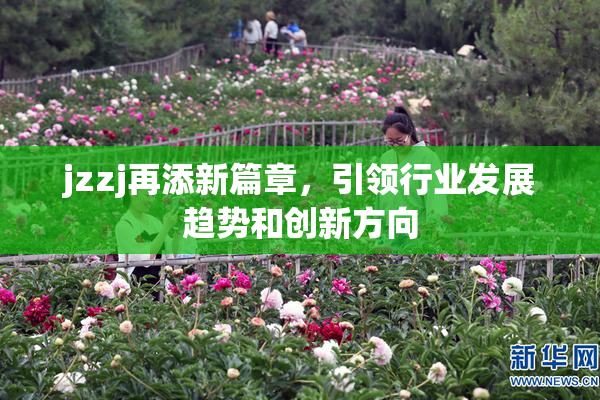 jzzj再添新篇章，引领行业发展趋势和创新方向