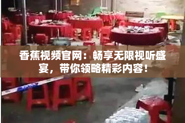 香蕉视频官网：畅享无限视听盛宴，带你领略精彩内容！