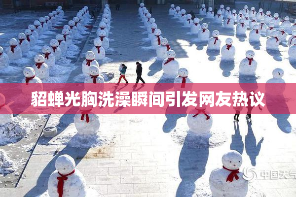 貂蝉光胸洗澡瞬间引发网友热议