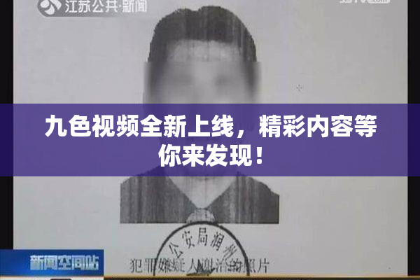 九色视频全新上线，精彩内容等你来发现！