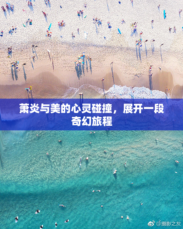 萧炎与美的心灵碰撞，展开一段奇幻旅程