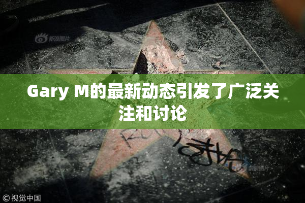 Gary M的最新动态引发了广泛关注和讨论