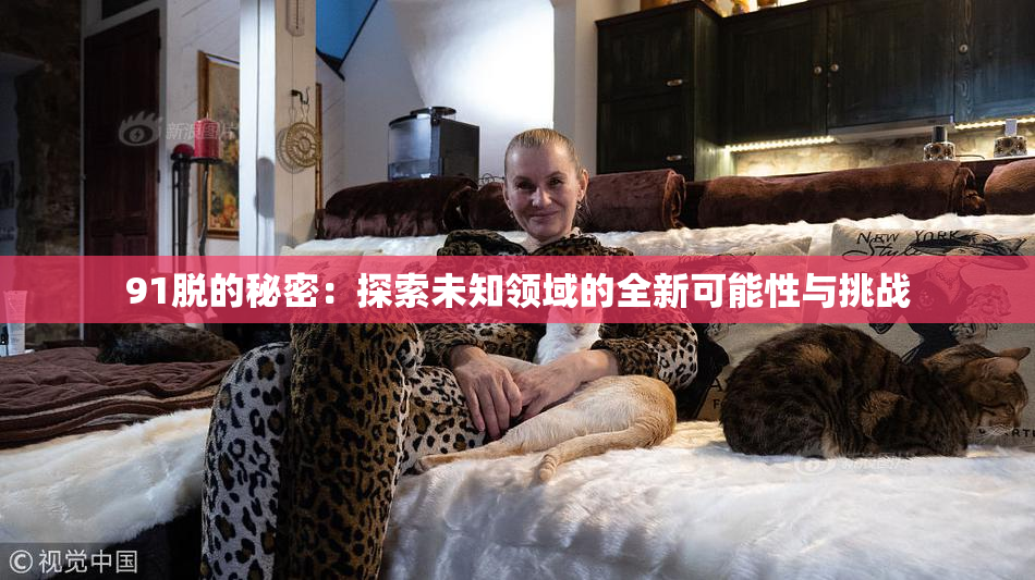 91脱的秘密：探索未知领域的全新可能性与挑战
