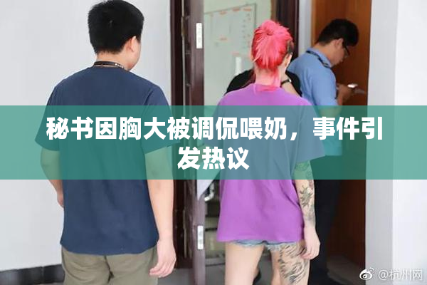 秘书因胸大被调侃喂奶，事件引发热议