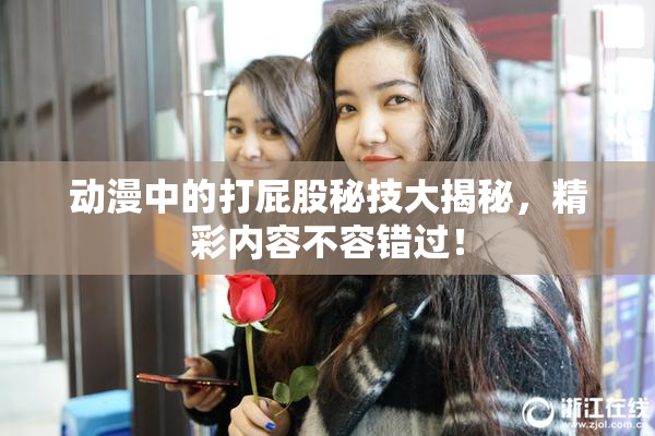 动漫中的打屁股秘技大揭秘，精彩内容不容错过！