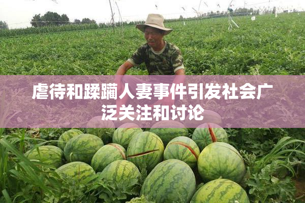 虐待和蹂躏人妻事件引发社会广泛关注和讨论