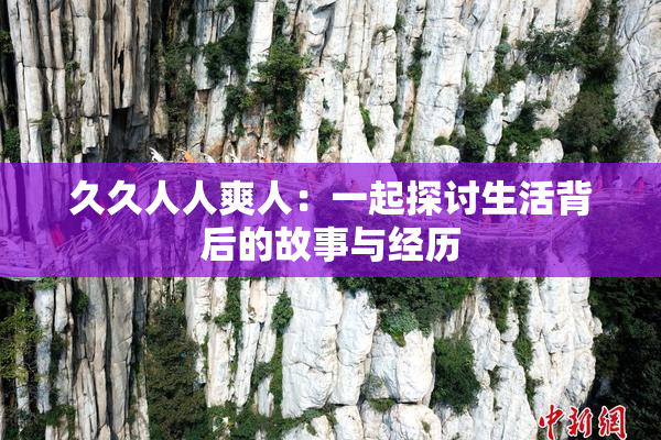 久久人人爽人：一起探讨生活背后的故事与经历