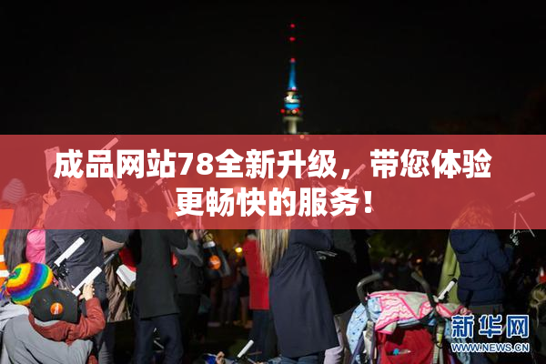 成品网站78全新升级，带您体验更畅快的服务！