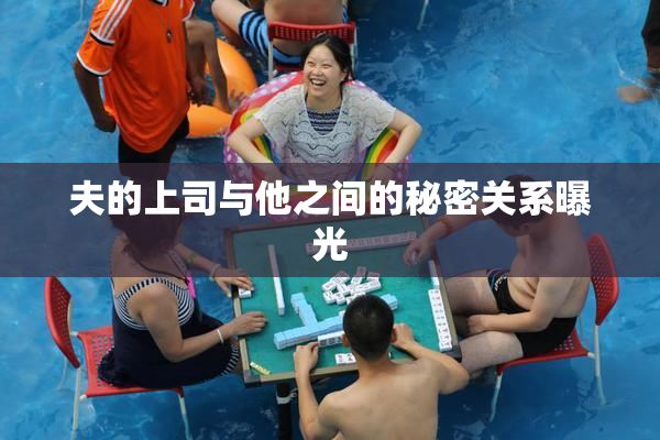 夫的上司与他之间的秘密关系曝光