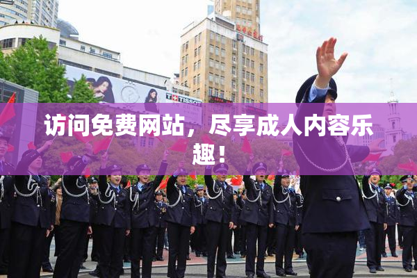 访问免费网站，尽享成人内容乐趣！