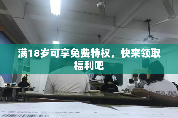 满18岁可享免费特权，快来领取福利吧