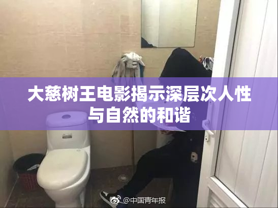 大慈树王电影揭示深层次人性与自然的和谐