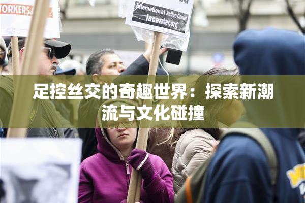 足控丝交的奇趣世界：探索新潮流与文化碰撞