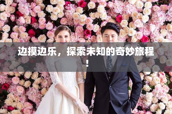 边摸边乐，探索未知的奇妙旅程！