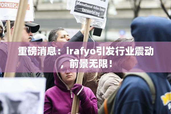 重磅消息：irafyo引发行业震动，前景无限！