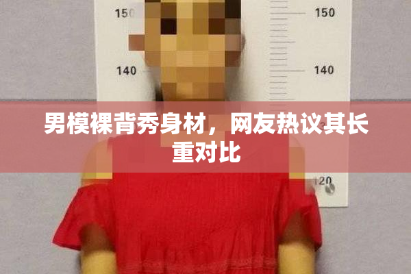 男模裸背秀身材，网友热议其长重对比