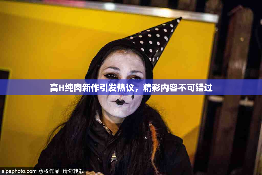 高H纯肉新作引发热议，精彩内容不可错过
