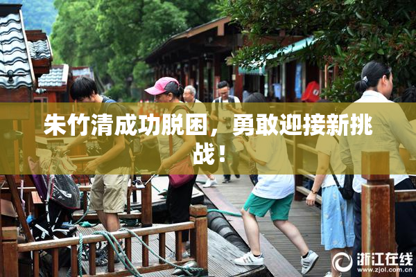 朱竹清成功脱困，勇敢迎接新挑战！