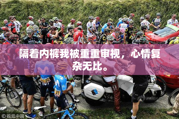 隔着内裤我被重重审视，心情复杂无比。