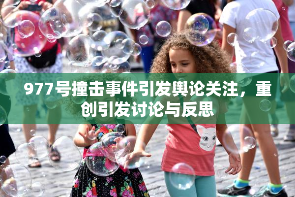 977号撞击事件引发舆论关注，重创引发讨论与反思