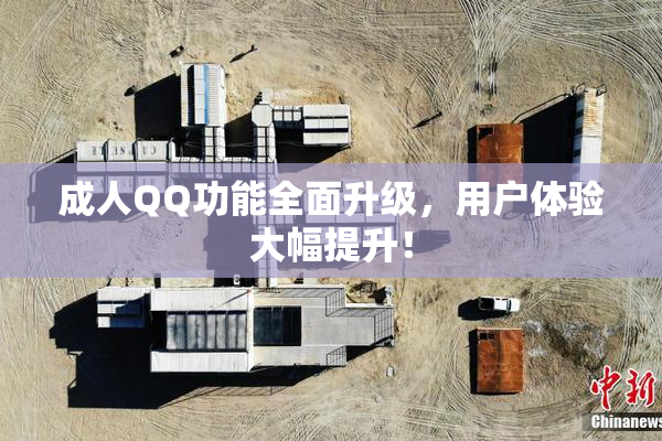 成人QQ功能全面升级，用户体验大幅提升！