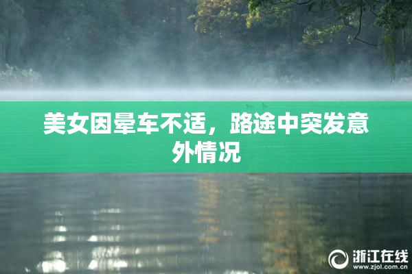 美女因晕车不适，路途中突发意外情况