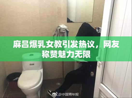 麻吕爆乳女教引发热议，网友称赞魅力无限