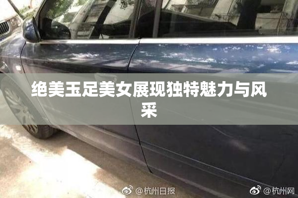 绝美玉足美女展现独特魅力与风采