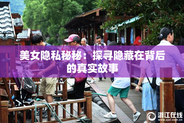 美女隐私秘秘：探寻隐藏在背后的真实故事