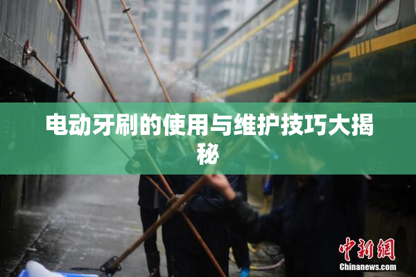 电动牙刷的使用与维护技巧大揭秘