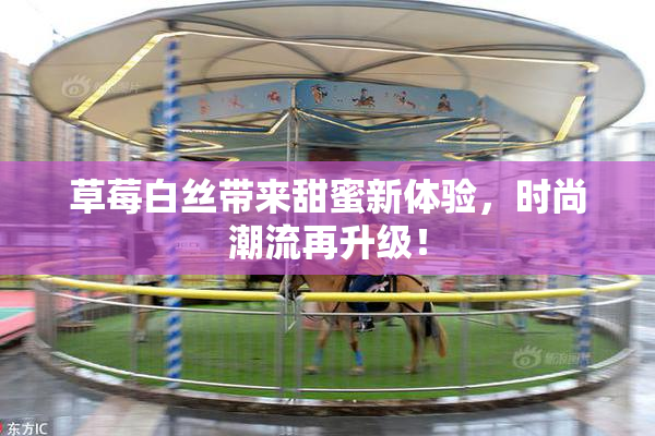 草莓白丝带来甜蜜新体验，时尚潮流再升级！