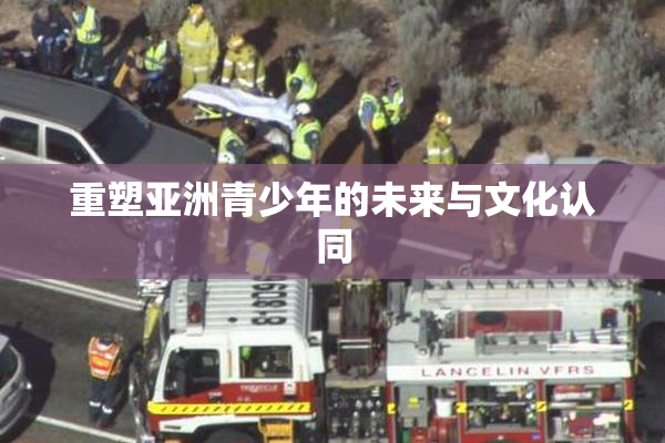 重塑亚洲青少年的未来与文化认同
