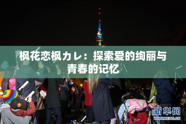 枫花恋枫カレ：探索爱的绚丽与青春的记忆