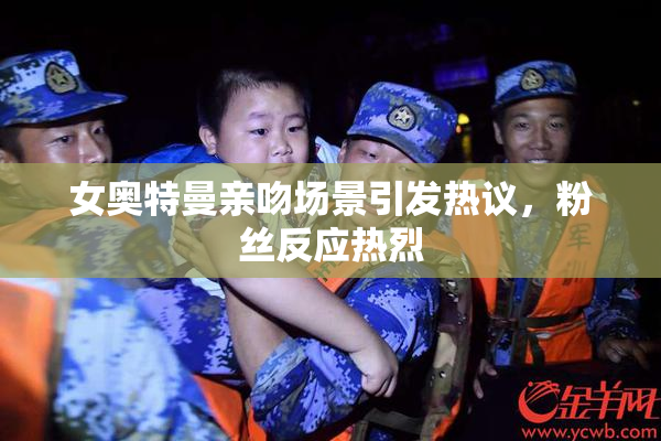 女奥特曼亲吻场景引发热议，粉丝反应热烈